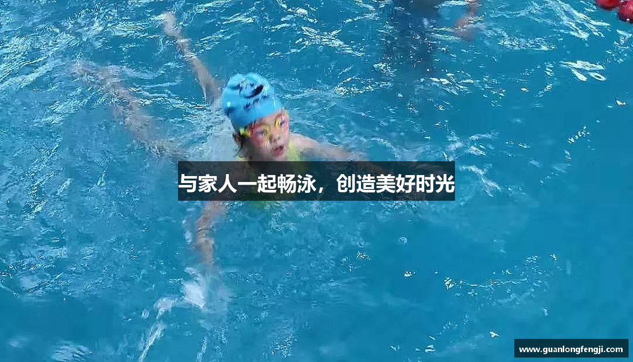 与家人一起畅泳，创造美好时光